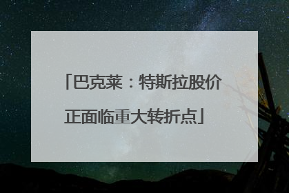 巴克莱：特斯拉股价正面临重大转折点