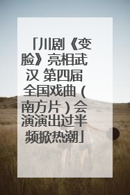 川剧《变脸》亮相武汉 第四届全国戏曲（南方片）会演演出过半频掀热潮