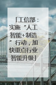 工信部：实施“人工智能+制造”行动，加快重点行业智能升级