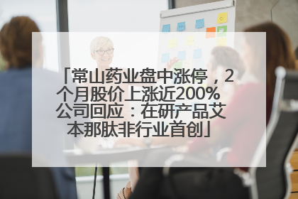 常山药业盘中涨停，2个月股价上涨近200% 公司回应：在研产品艾本那肽非行业首创