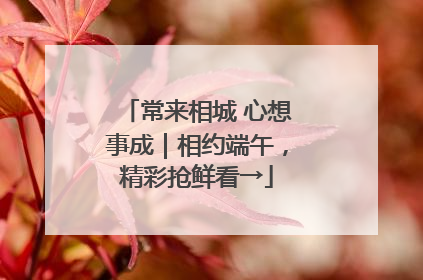 常来相城 心想事成｜相约端午，精彩抢鲜看→