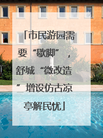 市民游园需要“歇脚”，舒城“微改造”增设仿古凉亭解民忧