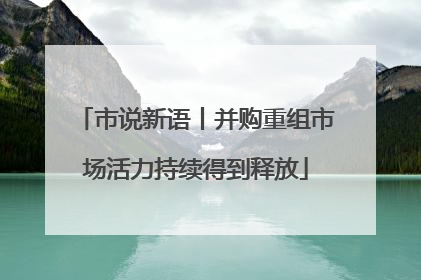 市说新语丨并购重组市场活力持续得到释放