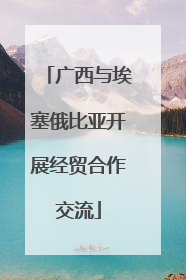 广西与埃塞俄比亚开展经贸合作交流