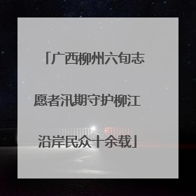 广西柳州六旬志愿者汛期守护柳江沿岸民众十余载