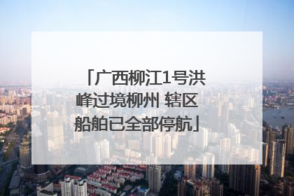 广西柳江1号洪峰过境柳州 辖区船舶已全部停航