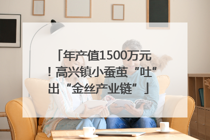 年产值1500万元！高兴镇小蚕茧“吐”出“金丝产业链”