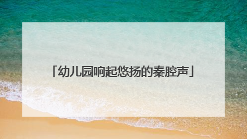 幼儿园响起悠扬的秦腔声
