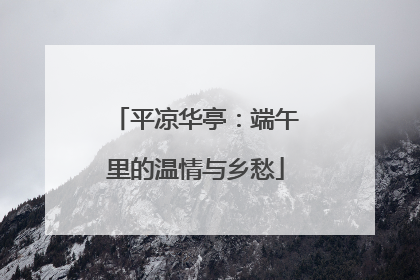 平凉华亭：端午里的温情与乡愁