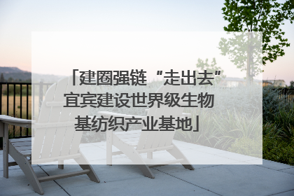 建圈强链“走出去” 宜宾建设世界级生物基纺织产业基地