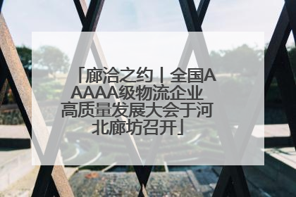 廊洽之约丨全国AAAAA级物流企业高质量发展大会于河北廊坊召开