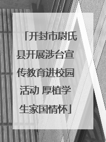开封市尉氏县开展涉台宣传教育进校园活动 厚植学生家国情怀