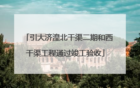 引大济湟北干渠二期和西干渠工程通过竣工验收