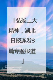 弘扬三大精神，湖北日报连发3篇专题报道