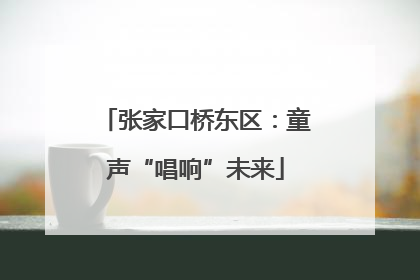 张家口桥东区：童声“唱响”未来