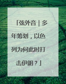 弦外音｜多年筹划，以色列为何此时打击伊朗？
