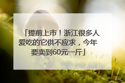 提前上市！浙江很多人爱吃的它供不应求，今年要卖到60元一斤