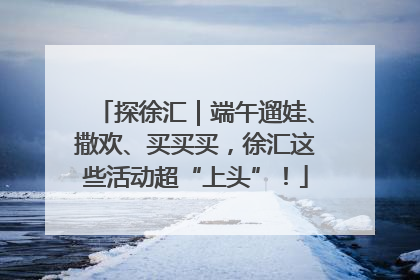 探徐汇｜端午遛娃、撒欢、买买买，徐汇这些活动超“上头”！