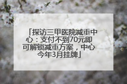 探访三甲医院减重中心：支付不到70元即可解锁减重方案，中心今年3月挂牌