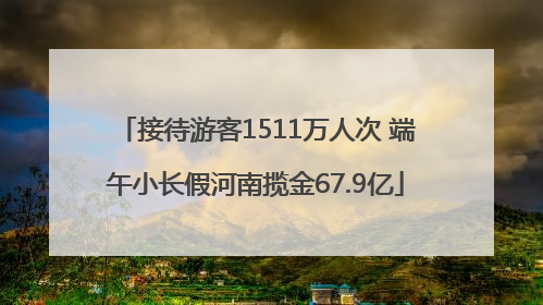 接待游客1511万人次 端午小长假河南揽金67.9亿