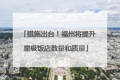 措施出台！福州将提升星级饭店数量和质量