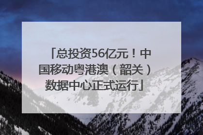 总投资56亿元！中国移动粤港澳（韶关）数据中心正式运行