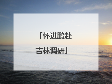 怀进鹏赴吉林调研