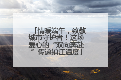 情暖端午，致敬城市守护者！这场爱心的“双向奔赴”传递镇江温度