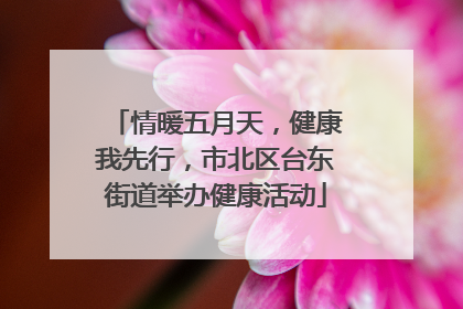 情暖五月天，健康我先行，市北区台东街道举办健康活动