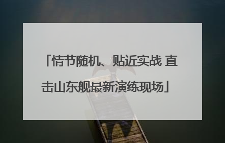 情节随机、贴近实战 直击山东舰最新演练现场