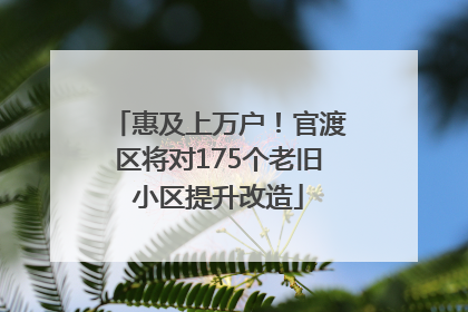 惠及上万户！官渡区将对175个老旧小区提升改造