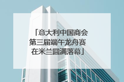 意大利中国商会第三届端午龙舟赛在米兰圆满落幕