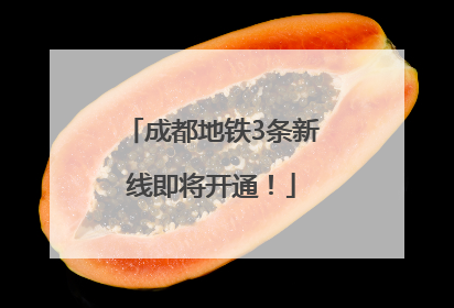 成都地铁3条新线即将开通！