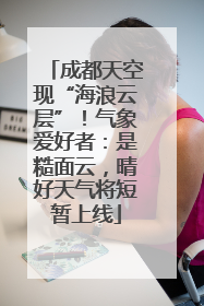 成都天空现“海浪云层”！气象爱好者：是糙面云，晴好天气将短暂上线