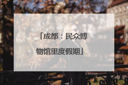成都：民众博物馆里度假期