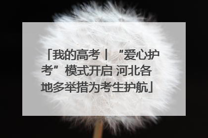 我的高考丨“爱心护考”模式开启 河北各地多举措为考生护航