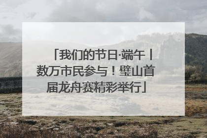 我们的节日·端午丨数万市民参与！璧山首届龙舟赛精彩举行