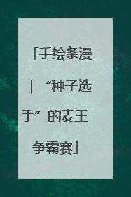 手绘条漫｜“种子选手”的麦王争霸赛