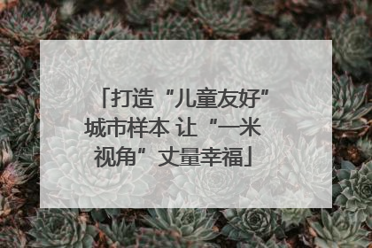打造“儿童友好”城市样本 让“一米视角”丈量幸福