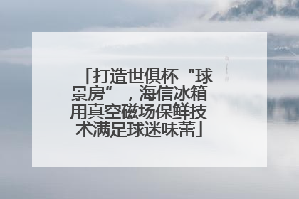 打造世俱杯“球景房”，海信冰箱用真空磁场保鲜技术满足球迷味蕾