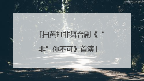 扫黄打非舞台剧《“非”你不可》首演