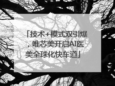 技术+模式双引爆，唯芯美开启AI医美全球化快车道