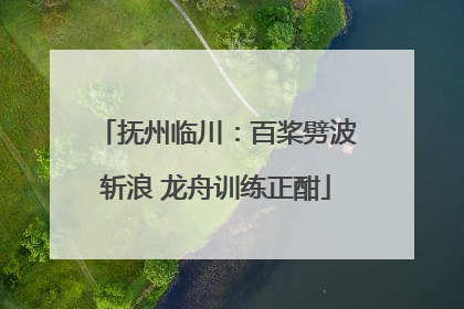抚州临川：百桨劈波斩浪 龙舟训练正酣