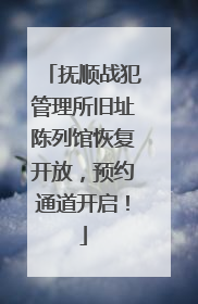 抚顺战犯管理所旧址陈列馆恢复开放，预约通道开启！