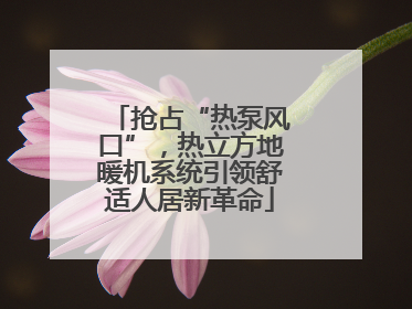 抢占“热泵风口”，热立方地暖机系统引领舒适人居新革命