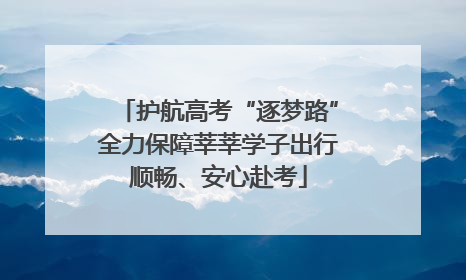 护航高考“逐梦路”全力保障莘莘学子出行顺畅、安心赴考