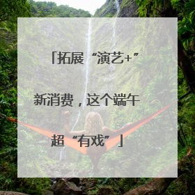 拓展“演艺+”新消费，这个端午超“有戏”