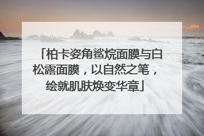 柏卡姿角鲨烷面膜与白松露面膜，以自然之笔，绘就肌肤焕变华章