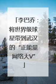 李巴乔：将世界级球星带到武汉的“正能量网络大V”