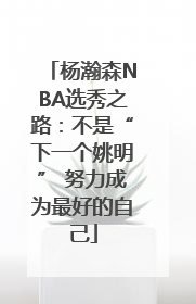 杨瀚森NBA选秀之路：不是“下一个姚明” 努力成为最好的自己